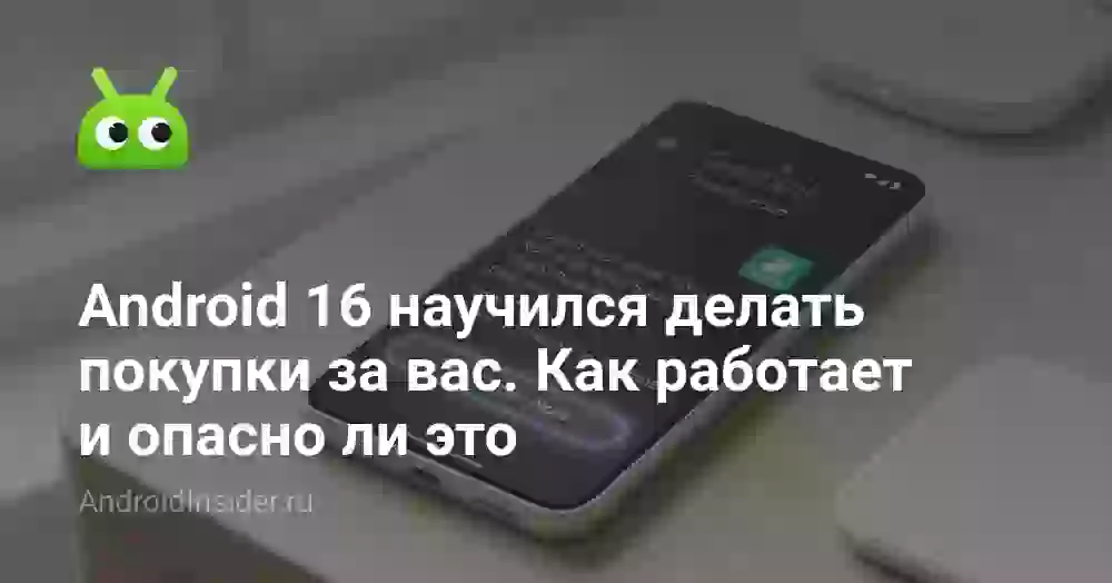 Android 16 научился делать покупки за вас. Как работает и опасно ли это