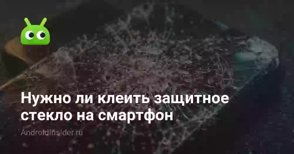 Нужно ли клеить защитное стекло на смартфон