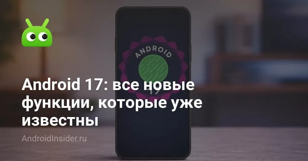 Android 17: все новые функции, которые уже известны