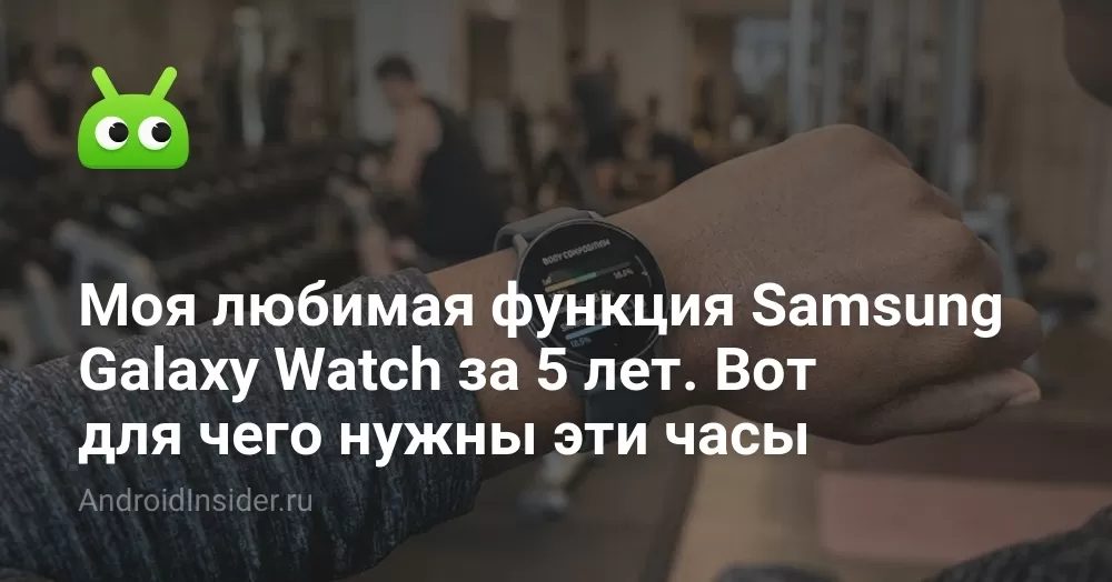 Моя любимая функция Samsung Galaxy Watch за 5 лет. Вот для чего нужны эти часы