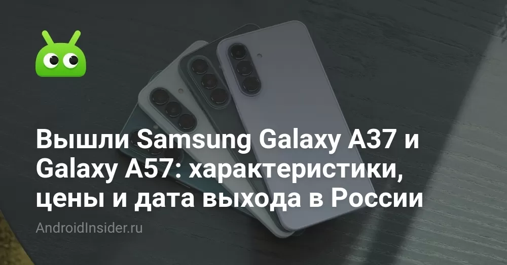 Samsung Galaxy A37 и A57: характеристики, цена и дата выхода