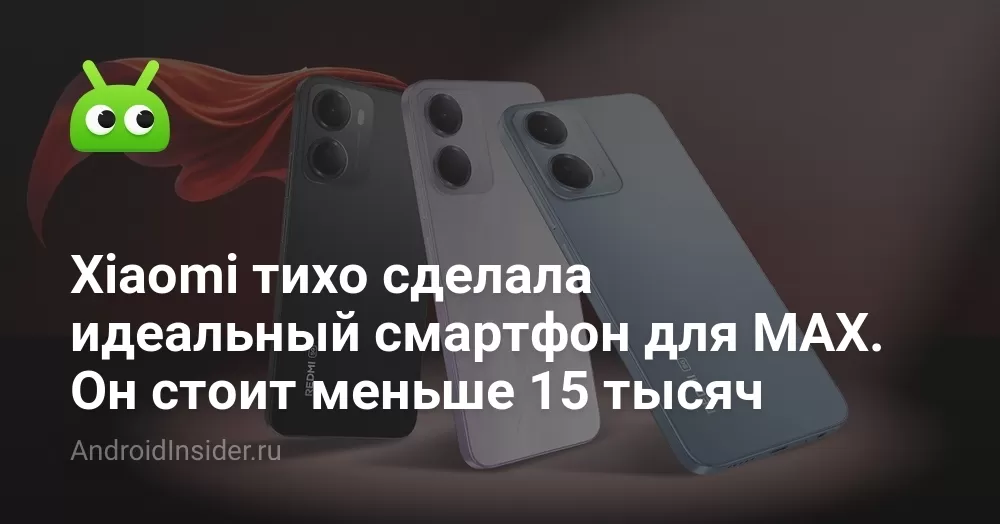 Xiaomi тихо сделала идеальный смартфон для MAX. Он стоит меньше 15 тысяч