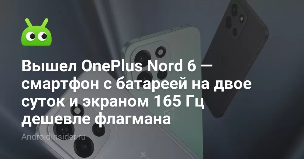 Вышел OnePlus Nord 6 — смартфон с батареей на двое суток и экраном 165 Гц дешевле флагмана