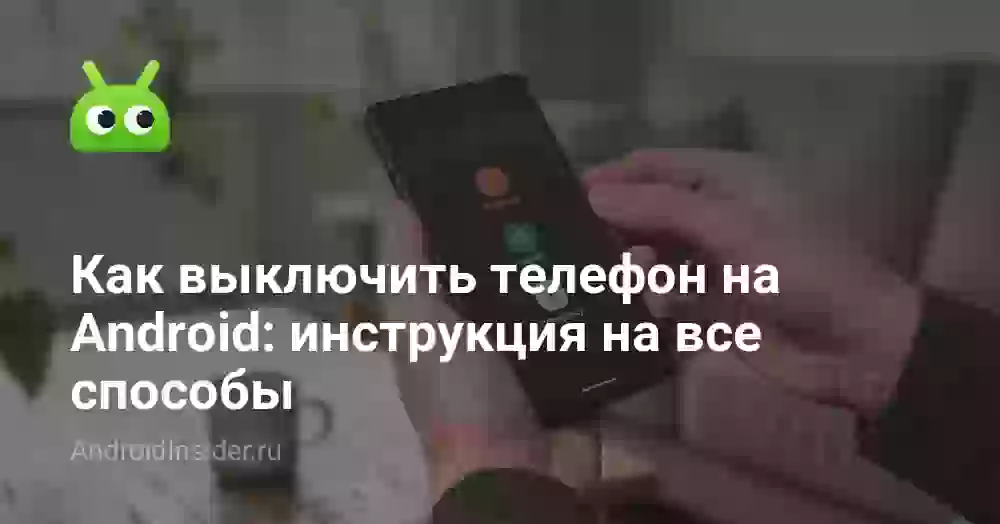 Как выключить телефон на Android, даже если он завис