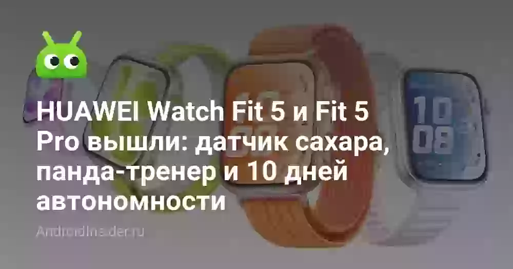 HUAWEI Watch Fit 5 и Fit 5 Pro вышли: датчик сахара, панда-тренер и 10 дней автономности