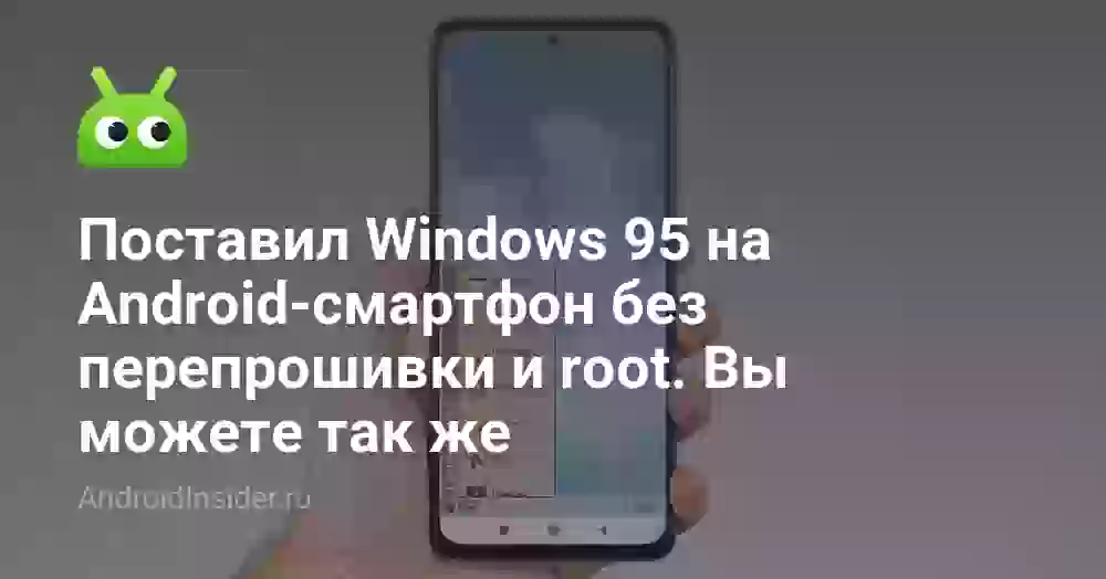Поставил Windows 95 на Android-смартфон без перепрошивки и root. Вы можете так же