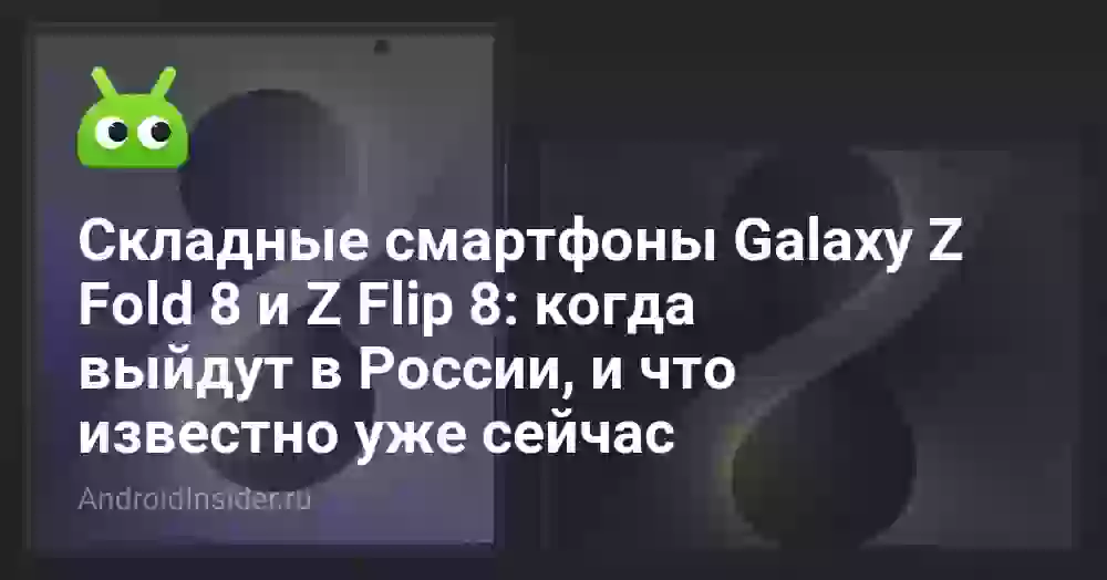 Складные смартфоны Galaxy Z Fold 8 и Z Flip 8: когда выйдут в России, и что известно уже сейчас