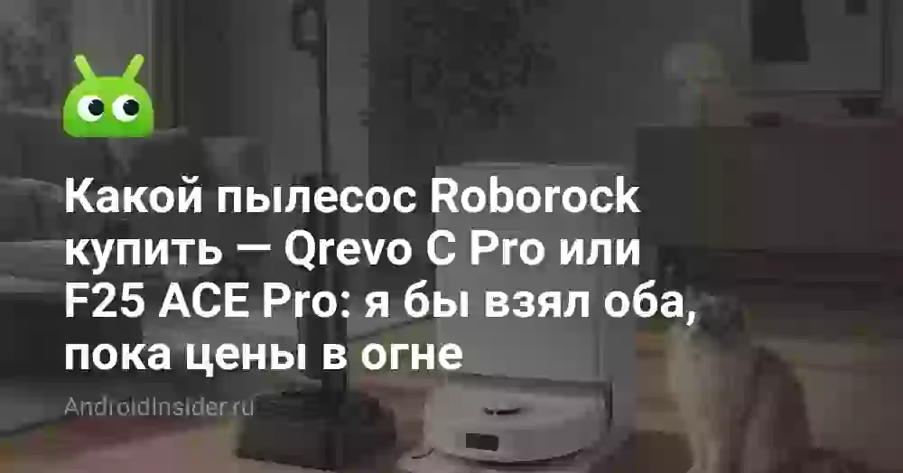 Какой пылесос Roborock купить — Qrevo C Pro или F25 ACE Pro: я бы взял оба, пока цены в огне