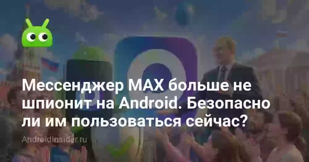 Мессенджер MAX больше не шпионит на Android. Безопасно ли им пользоваться сейчас?