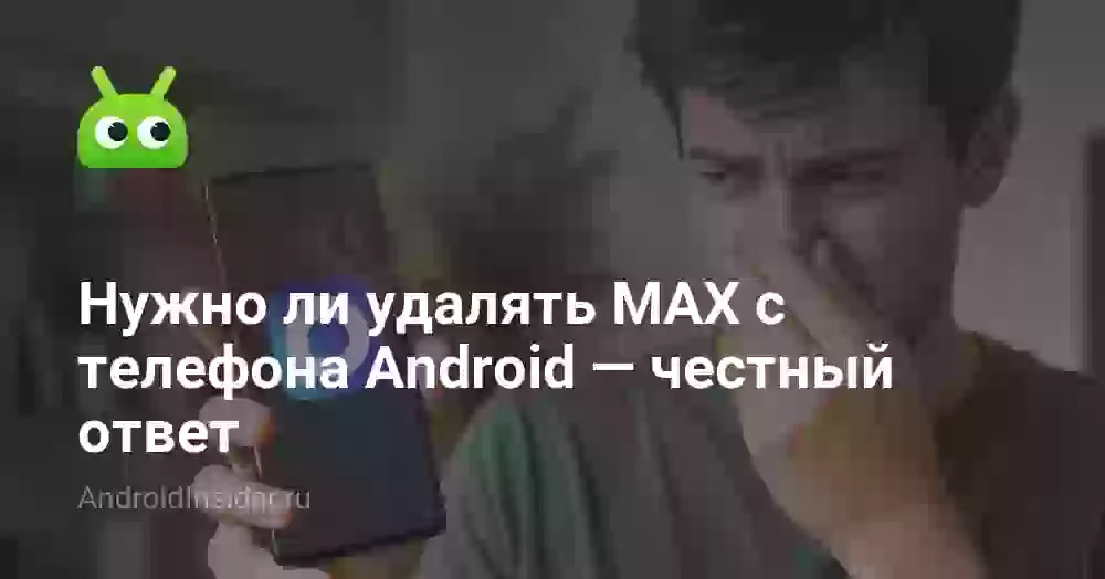 Нужно ли удалять MAX с телефона Android — честный ответ