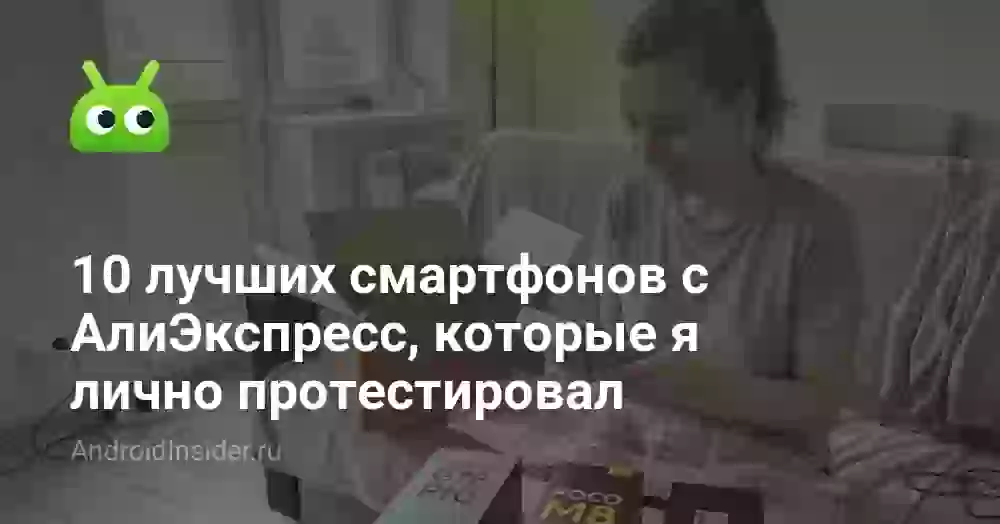 10 лучших смартфонов с АлиЭкспресс, которые я лично протестировал