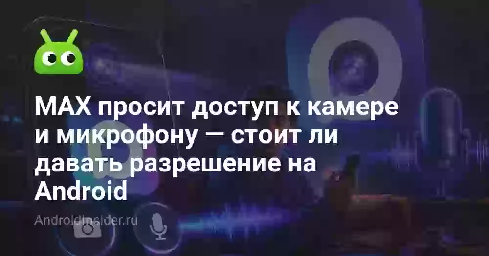 MAX просит доступ к камере и микрофону — стоит ли давать разрешение на Android