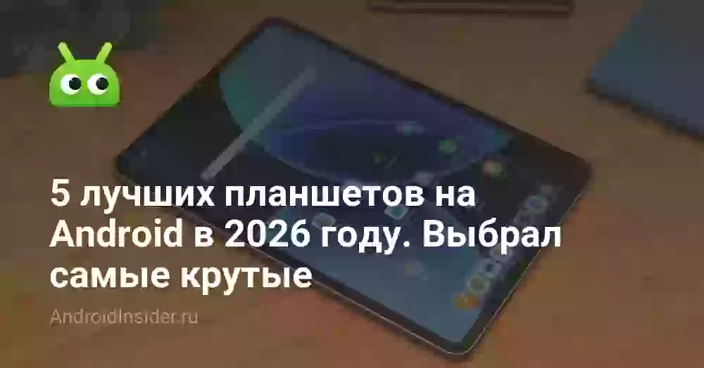 5 лучших планшетов на Android в 2026 году. Выбрал самые крутые