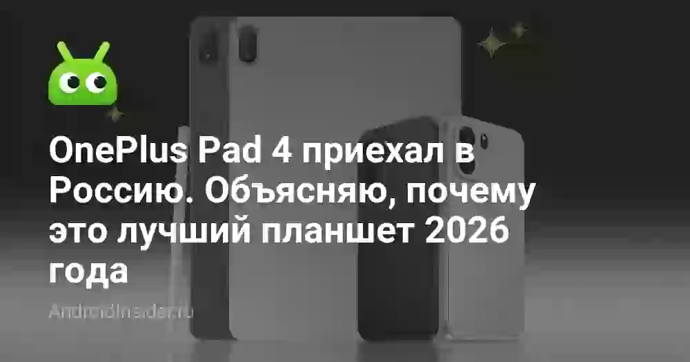 OnePlus Pad 4 приехал в Россию. Объясняю, почему это лучший планшет 2026 года