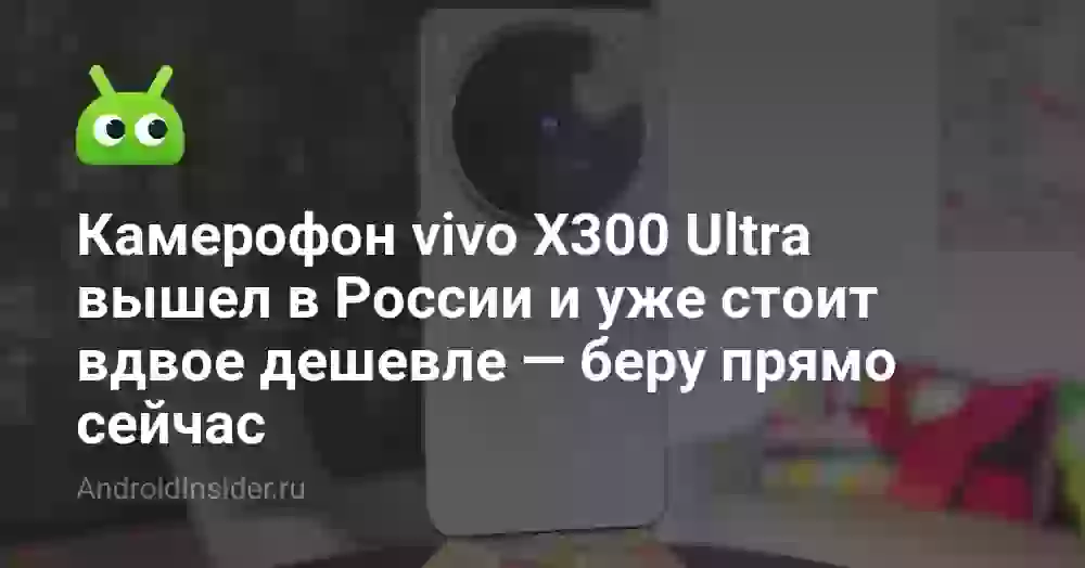 Камерофон vivo X300 Ultra вышел в России и уже стоит вдвое дешевле — беру прямо сейчас