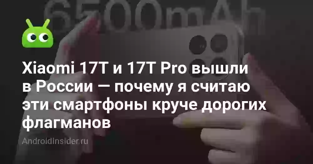 Xiaomi 17T и 17T Pro вышли в России — почему я считаю эти смартфоны круче дорогих флагманов