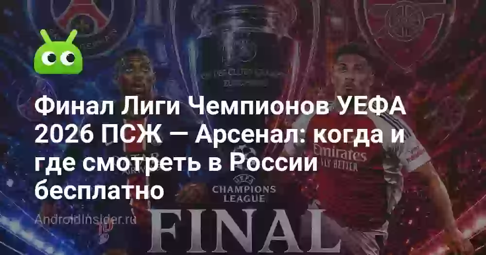 Финал Лиги Чемпионов УЕФА 2026 ПСЖ — Арсенал: когда и где смотреть в России бесплатно