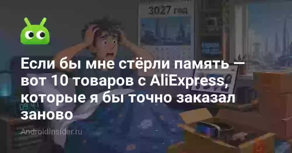 Если бы мне стёрли память — вот 10 товаров с AliExpress, которые я бы точно заказал заново