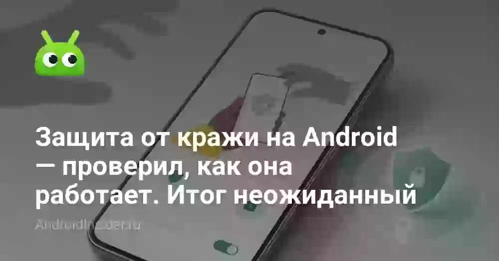 Защита от кражи на Android — проверил, как она работает. Итог неожиданный