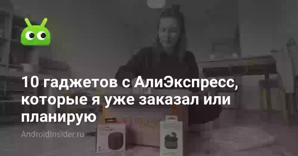 10 гаджетов с АлиЭкспресс, которые я уже заказал или планирую