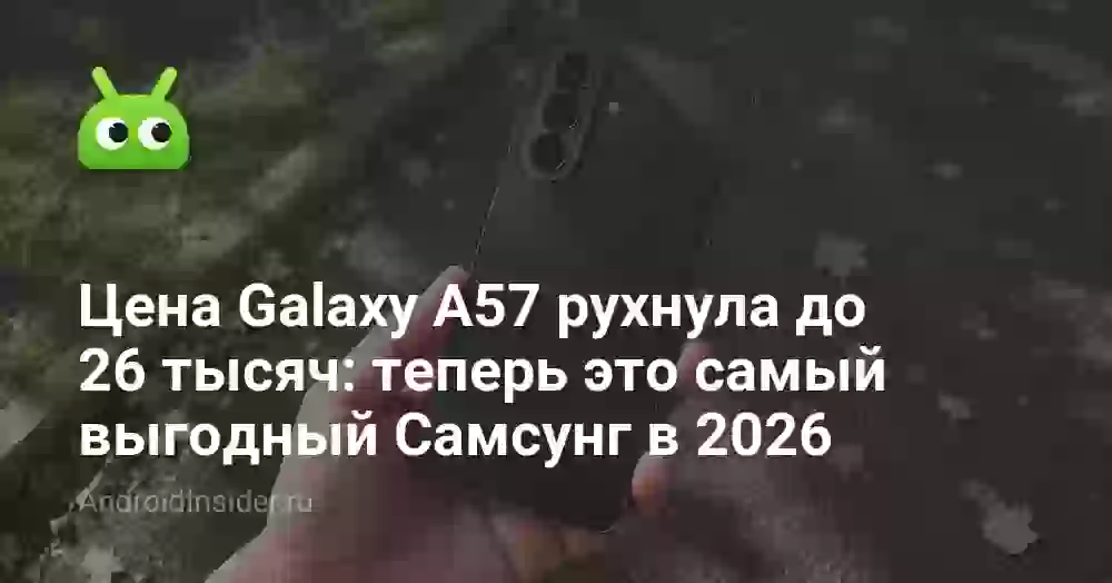 Цена Galaxy A57 рухнула до 26 тысяч: теперь это самый выгодный Самсунг в 2026