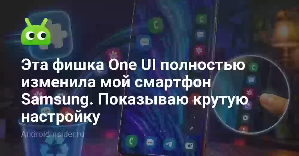 Эта фишка One UI полностью изменила мой смартфон Samsung. Показываю крутую настройку