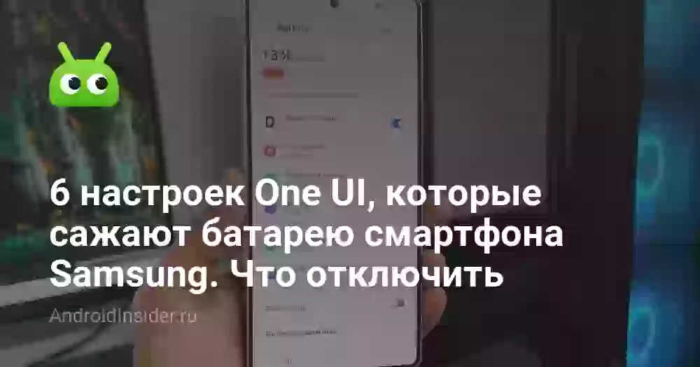 6 настроек One UI, которые сажают батарею смартфона Samsung. Что отключить