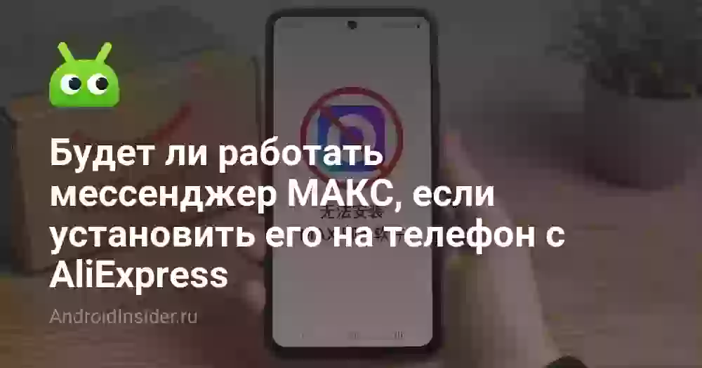 Будет ли работать мессенджер МАКС, если установить его на телефон с AliExpress