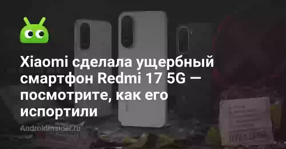 Xiaomi сделала ущербный смартфон Redmi 17 5G — посмотрите, как его испортили