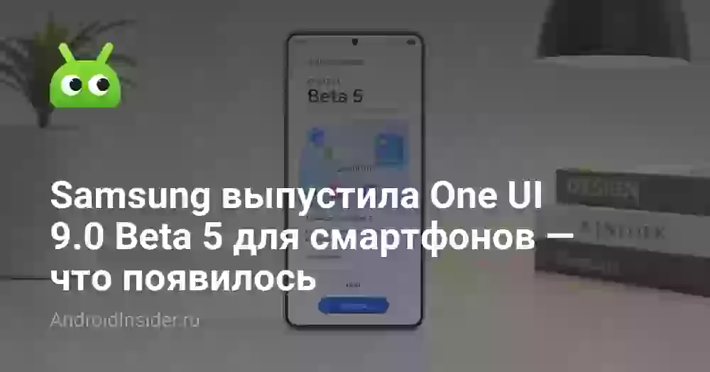 Samsung выпустила One UI 9.0 Beta 5 для смартфонов — что появилось