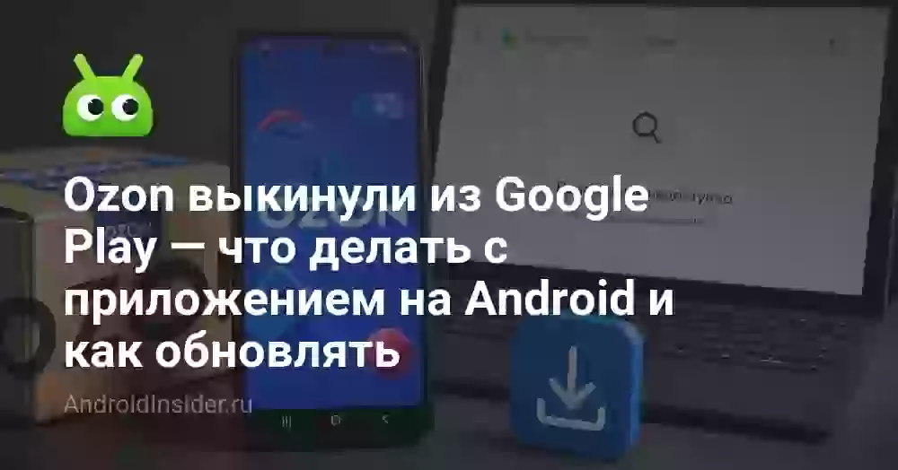 Ozon выкинули из Google Play — что делать с приложением на Android и как обновлять