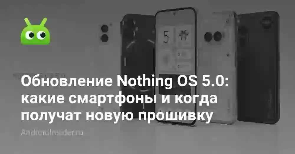 Обновление Nothing OS 5.0: какие смартфоны и когда получат новую прошивку