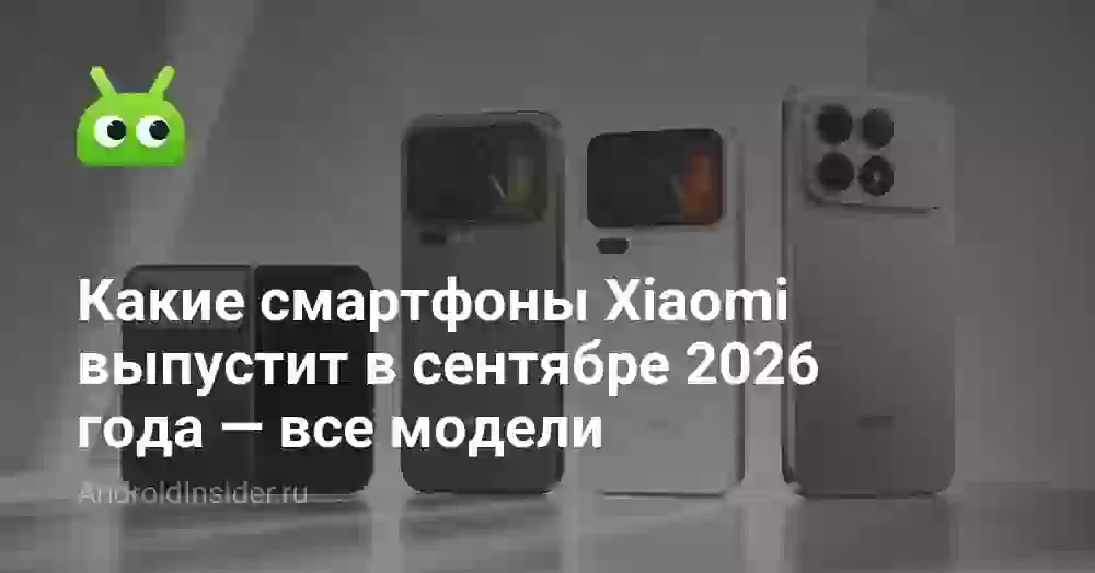 Какие смартфоны Xiaomi выпустит в сентябре 2026 года — все модели