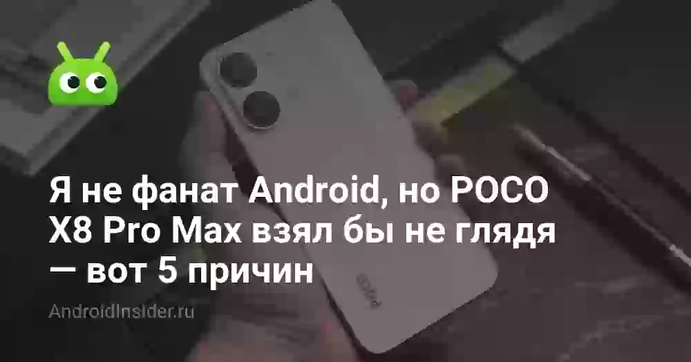 Я не фанат Android, но POCO X8 Pro Max взял бы не глядя — вот 5 причин