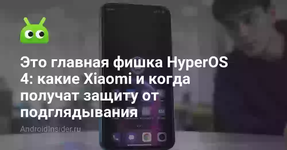 Это главная фишка HyperOS 4: какие Xiaomi и когда получат защиту от подглядывания