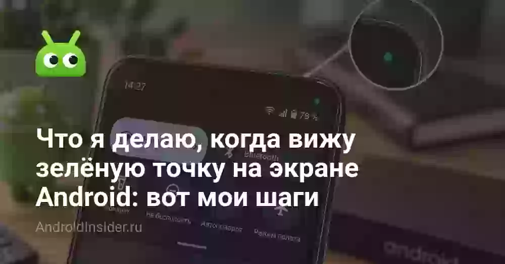 Что я делаю, когда вижу зелёную точку на экране Android: вот мои шаги