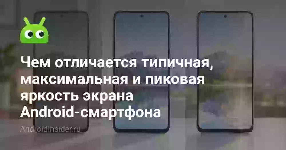 Чем отличается типичная, максимальная и пиковая яркость экрана Android-смартфона