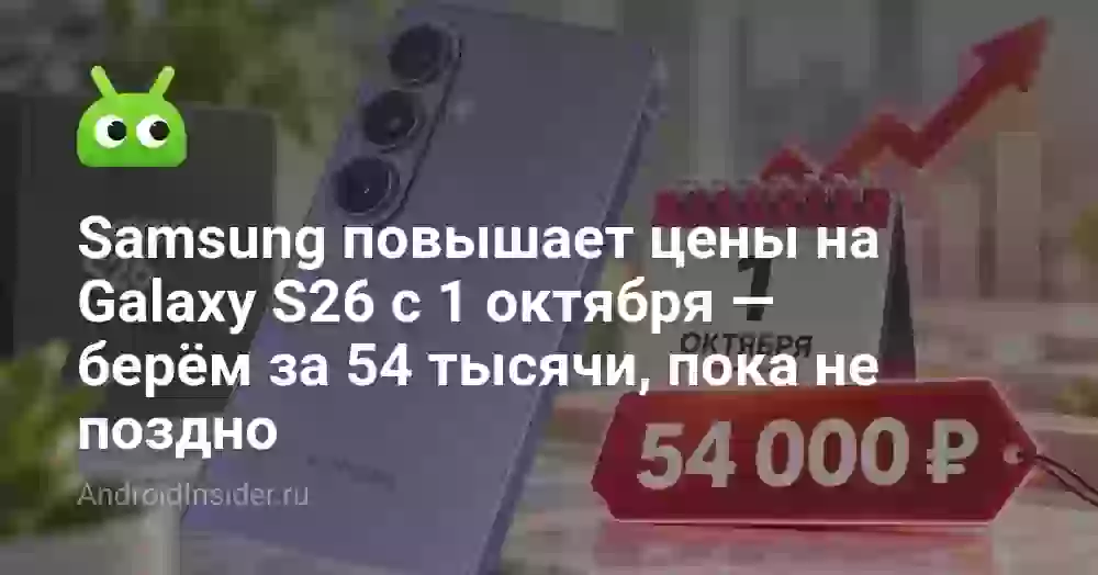 Samsung повышает цены на Galaxy S26 с 1 октября — берём за 54 тысячи, пока не поздно