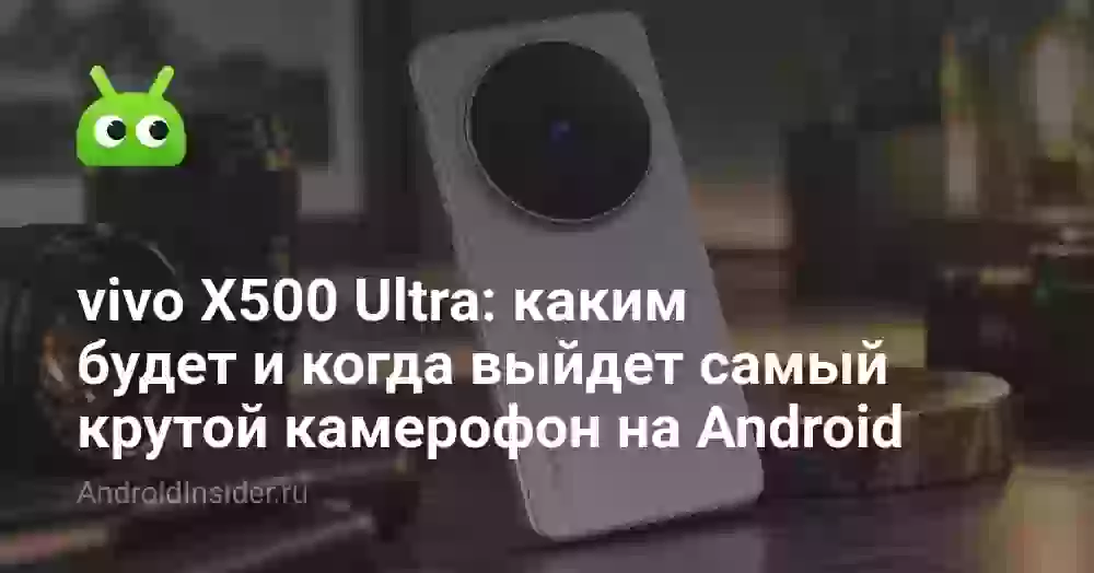 vivo X500 Ultra: каким будет и когда выйдет самый крутой камерофон на Android