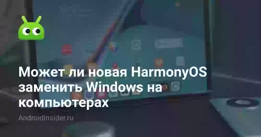 Может ли новая HarmonyOS заменить Windows на компьютерах