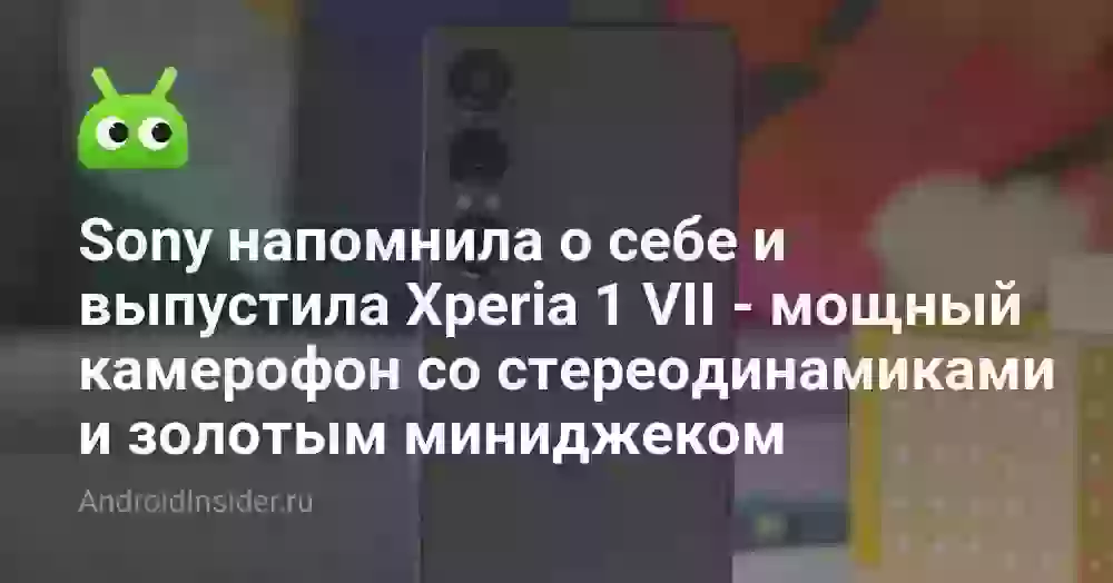 Sony напомнила о себе и выпустила Xperia 1 VII — мощный камерофон со стереодинамиками и золотым миниджеком
