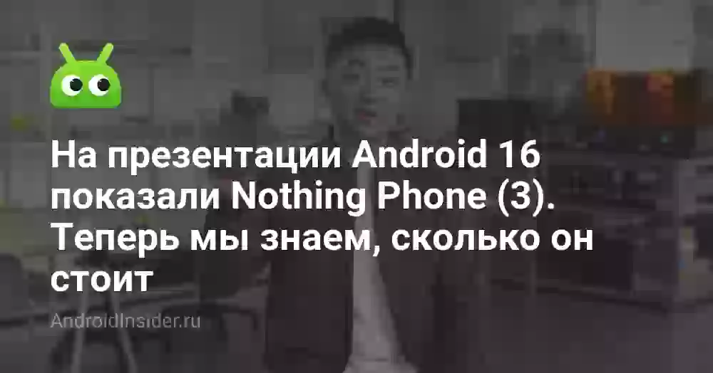 На презентации Android 16 показали Nothing Phone (3). Теперь мы знаем, сколько он стоит