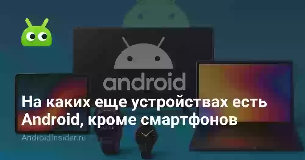 На каких еще устройствах есть Android, кроме смартфонов