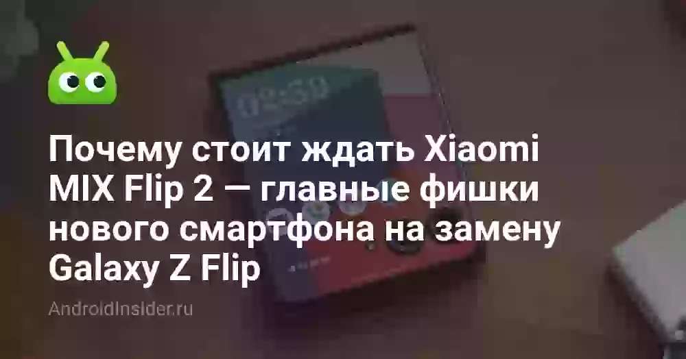 Почему стоит ждать Xiaomi MIX Flip 2 — главные фишки нового смартфона на замену Galaxy Z Flip