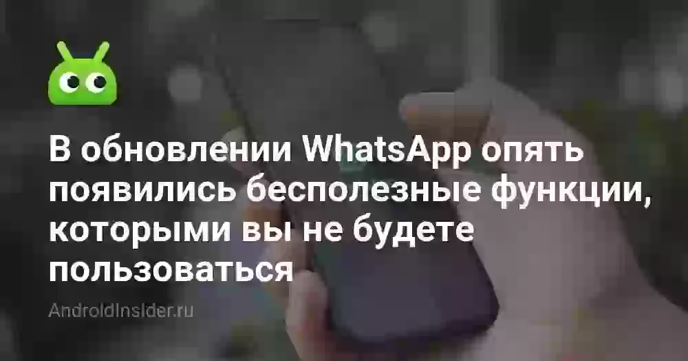 В обновлении WhatsApp опять появились бесполезные функции, которыми вы не будете пользоваться