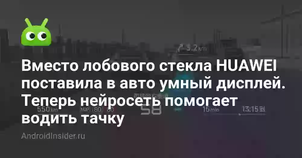 Вместо лобового стекла HUAWEI поставила в авто умный дисплей. Теперь нейросеть помогает водить тачку