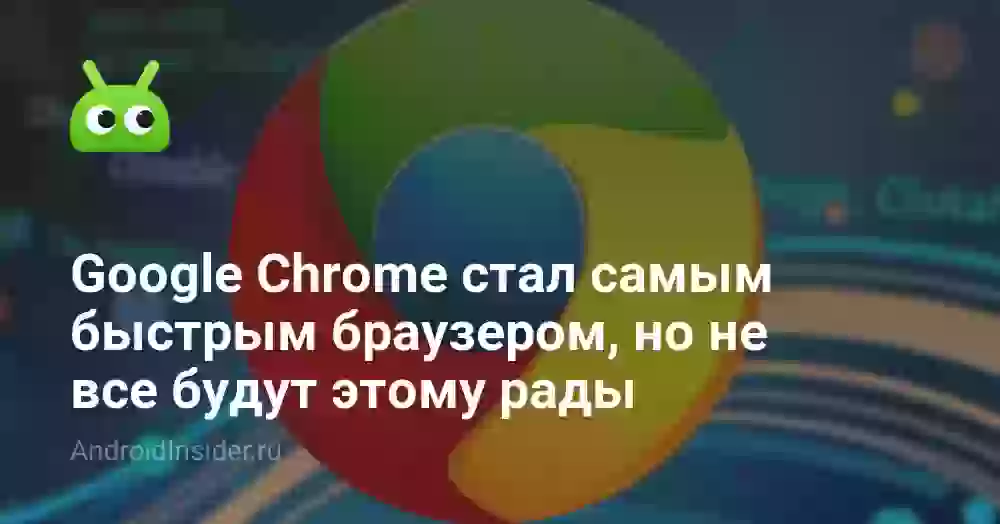 Google Chrome стал самым быстрым браузером, но не все будут этому рады