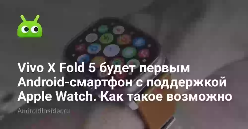 Vivo X Fold 5 будет первым Android-смартфон с поддержкой Apple Watch. Как такое возможно
