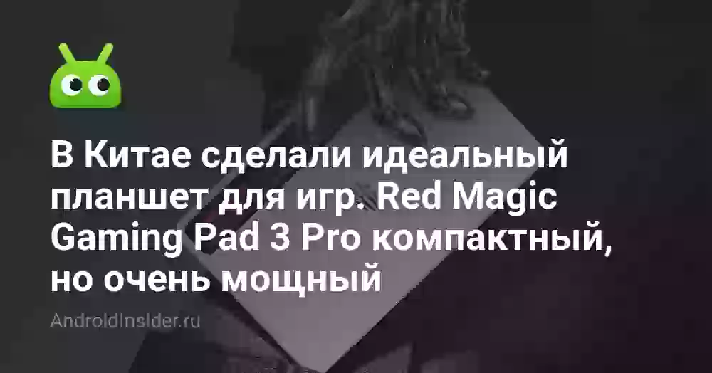 В Китае сделали идеальный планшет для игр. Red Magic Gaming Pad 3 Pro компактный, но очень мощный