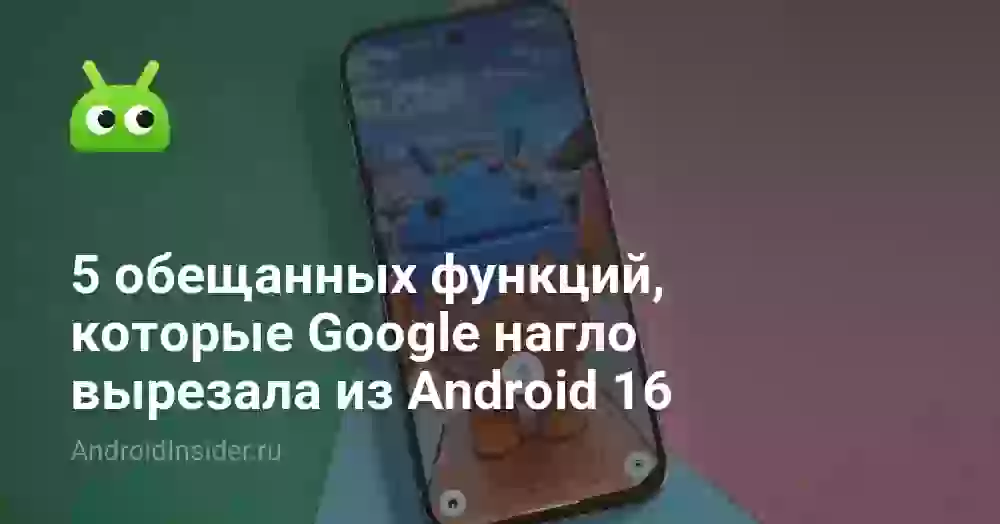 5 обещанных функций, которые Google нагло вырезала из Android 16
